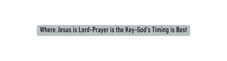 Where Jesus is Lord Prayer is the Key God s Timing is Best